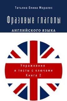 Фразовые глаголы английского языка. Упражнения и тесты с ключами. Книга 2 - Татьяна Олива Моралес