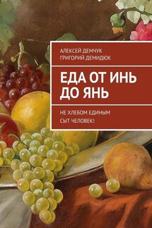 Еда от Инь до Янь. Не хлебом единым сыт человек! - Григорий Григорьевич Демидюк, Алексей Михайлович Демчук