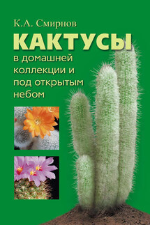 Кактусы в домашней коллекции и под открытым небом - Константин Смирнов