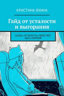 Гайд от усталости и выгорания. Когда «усталость» перестаёт быть нормой - Кристина Яхина