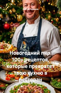 Новогодний пир. 100+ рецептов, которые превратят твою кухню в ресторан - Сергей Чувашов