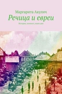 Речица и евреи. История, холокост, наши дни - Маргарита Акулич