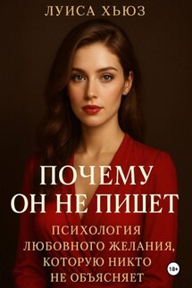 Почему он не пишет. Психология любовного желания, которую никто не объясняет - Луиса Хьюз