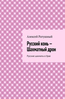 Русский конь – Шахматный дрон. Русские шахматы в Урае - Алексей Ратушный