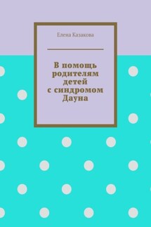 В помощь родителям детей с синдромом Дауна - Елена Казакова