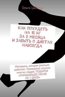 Как похудеть на 15 кг за 2 месяца и забыть о диетах навсегда. Методика, которая реально работает. Проверено опытом многих людей. ПОДАРОК «ОЧИЩАЮЩЕЕ МЕНЮ НА 7 ДНЕЙ» - Ольга Цибина