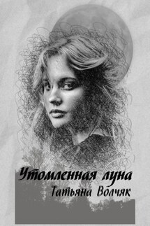 Утомленная Луна - Татьяна Волчяк