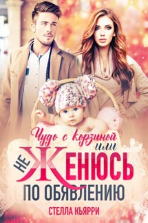 Чудо с корзиной, или Не женюсь по объявлению - Стелла Кьярри