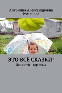 Это всё сказки! Для детей и взрослых - Антонина Романова