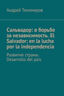 Сальвадор: в борьбе за независимость. El Salvador: en la lucha por la independencia. Развитие страны. Desarrollo del país - Андрей Тихомиров