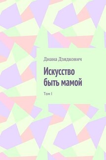Искусство быть мамой. Том I - Диана Дзядкович