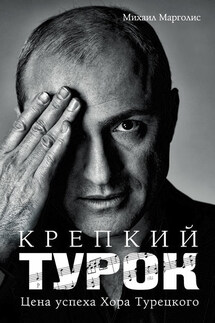 Крепкий Турок. Цена успеха Хора Турецкого - Михаил Марголис