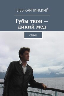 Губы твои – дикий мед. Cтихи - Глеб Карпинский