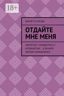 Отдайте мне меня. Маркетинг, селфдиггинг и копирайтинг… в личной жизнии инфобизнесе - Виолетта Лосева