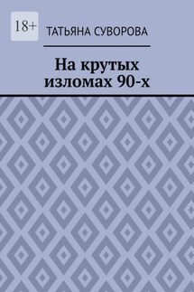 На крутых изломах 90-х. Есть время разбрасывать камни, есть время – их собирать - Татьяна Суворова
