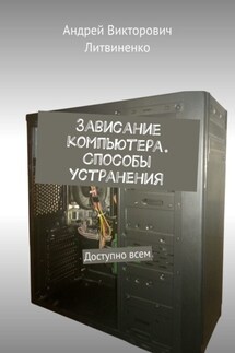 Зависание компьютера. Способы устранения. Доступно всем - Андрей Литвиненко