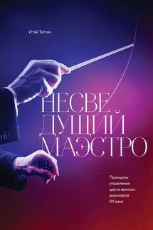 Несведущий маэстро. Принципы управления шести великих дирижеров XX века - Итай Талгам, Лари Блум