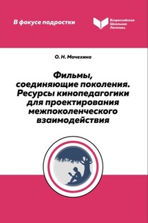 Фильмы, соединяющие поколения. Ресурсы кинопедагогики для проектирования межпоколенческого взаимодействия - Ольга Мачехина