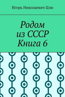 Родом из СССР. Книга 6 - Игорь Цзю
