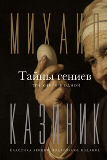 Тайны гениев. Три книги в одной - Михаил Казиник