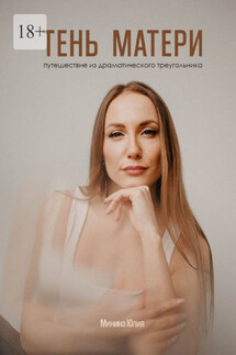 Тень Матери. Путешествие из драматического треугольника - Юлия Минина