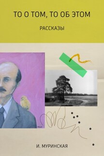 То о том, то об этом. Рассказы - И. Муринская