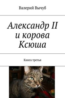 Александр II и корова Ксюша. Книга третья - Валерий Вычуб