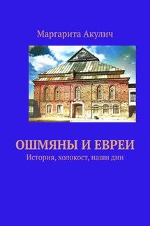 Ошмяны и евреи. История, холокост, наши дни - Маргарита Акулич