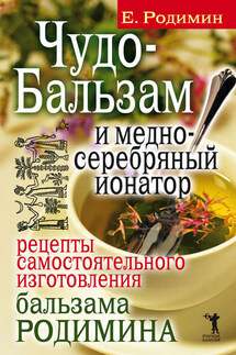 Чудо-бальзам и медно-серебряный ионатор. Рецепты самостоятельного изготовления бальзама Родимина - Евгений Родимин