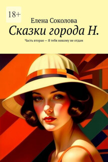 Сказки города Н. Часть вторая – Я тебя никому не отдам - Елена Соколова