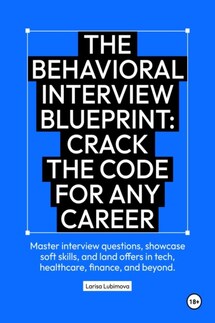 The behavioral interview blueprint: Crack the code for any career Master interview questions, showcase soft skills, and land offers in tech, healthcare, finance, and beyond - Larisa Lubimova