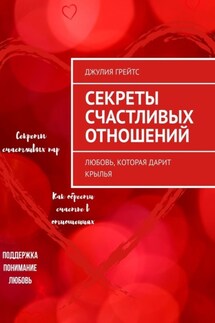 Секреты счастливых отношений. Любовь, которая дарит крылья - Джулия Грейтс