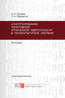 Конструирование позитивной этнической идентичности в поликультурной системе - Наталья Петровна Копцева, Наталья Николаевна Середкина