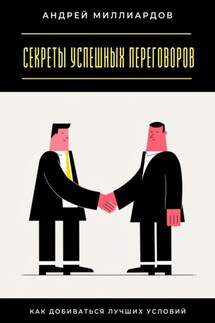 Секреты успешных переговоров. Как добиваться лучших условий - Андрей Миллиардов