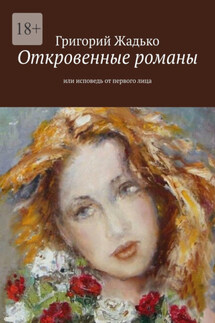 Откровенные романы. Или исповедь от первого лица - Григорий Жадько
