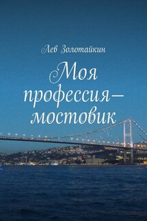 Моя профессия – мостовик - Лев Золотайкин