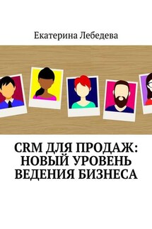 CRM для продаж: новый уровень ведения бизнеса - Екатерина Лебедева