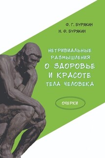 Нетривиальные размышления о здоровье и красоте тела человека. Очерки - Н. Ф. Бурякин, Ф. Г. Бурякин