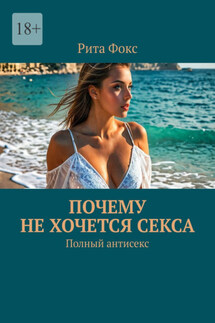 Почему не хочется секса. Полный антисекс - Рита Фокс