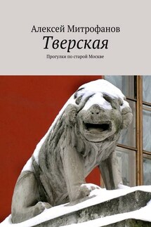 Тверская. Прогулки по старой Москве - Алексей Митрофанов