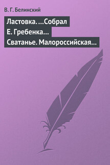 Ластовка. …Собрал Е. Гребенка… Сватанье. Малороссийская опера в трех действиях. Сочинение Основьяненка - Виссарион Белинский
