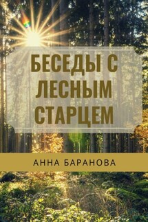 Беседы с Лесным Старцем - Анна Баранова
