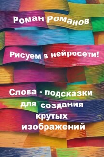 Рисуем в нейросети! Слова-подсказки для создания крутых изображений - Роман Романов
