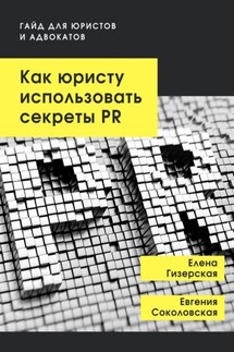 Как юристу использовать секреты PR. Гайд для юристов и адвокатов - Елена Гизерская, Евгения Соколовская