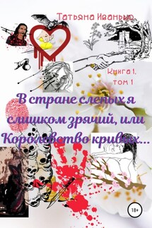 В стране слепых я слишком зрячий, или Королевство кривых… Книга 1. Испытания. Том 1 - Татьяна Иванько