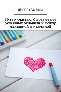 Путь к счастью: 6 правил для успешных отношений между женщиной и мужчиной - Ярослава Лим