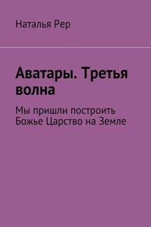 Аватары. Третья волна. Мы пришли построить Божье Царство на Земле - Наталья Рер