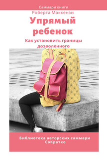 Саммари книги Роберта Дж. Маккензи «Упрямый ребенок: как установить границы дозволенного» - Елена Лещенко