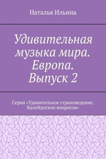 Удивительная музыка мира. Европа. Выпуск 2. Серия «Удивительное страноведение. Калейдоскоп вопросов» - Наталья Ильина