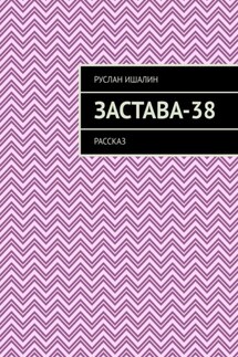 Застава-38. Рассказ - Руслан Ишалин